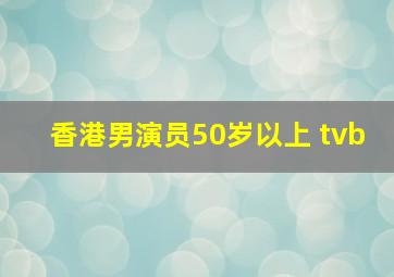 香港男演员50岁以上 tvb